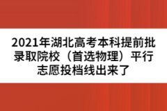 2021年湖北高考本科提前批錄取院校（首選物理）平行志愿投檔線出來了