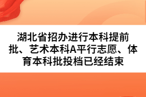 湖北省招辦進(jìn)行本科提前批、藝術(shù)本科A平行志愿、體育本科批投檔已經(jīng)結(jié)束