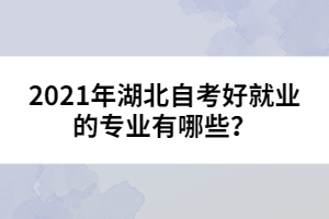 2021年湖北自考好就業(yè)的專業(yè)有哪些？