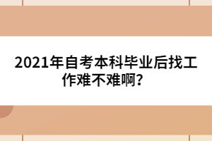 2021年自考本科畢業(yè)后找工作難不難??？