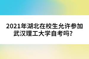 2021年湖北在校生允許參加武漢理工大學(xué)自考嗎?