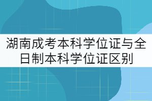 湖南成考本科學(xué)位證與全日制本科學(xué)位證區(qū)別有哪些？