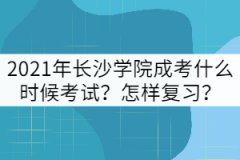 2021年長沙學(xué)院成考什么時(shí)候考試？怎樣復(fù)習(xí)？