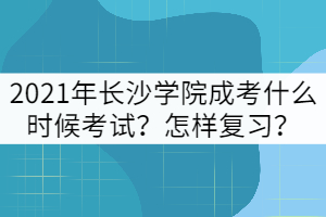 2021年長(zhǎng)沙學(xué)院成考什么時(shí)候考試？怎樣復(fù)習(xí)？