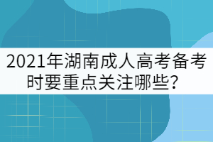 2021年湖南成人高考備考時要重點關(guān)注哪些？