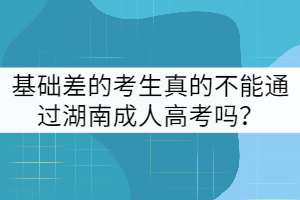 基礎(chǔ)差的考生真的不能通過湖南成人高考嗎？