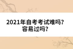 2021年自考考試難嗎？容易過嗎？