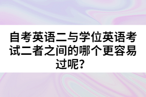 自考英語(yǔ)二與學(xué)位英語(yǔ)考試二者之間的哪個(gè)更容易過(guò)呢？