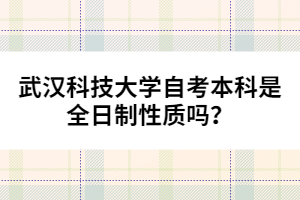 武漢科技大學自考本科是全日制性質(zhì)嗎？