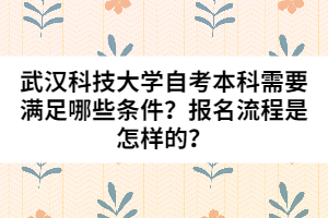 武漢科技大學(xué)自考本科需要滿(mǎn)足哪些條件？報(bào)名流程是怎樣的？