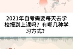 2021年自考需要每天去學(xué)校報(bào)到上課嗎？有哪幾種學(xué)習(xí)方式？