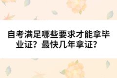 自考滿足哪些要求才能拿畢業(yè)證？最快幾年拿證？