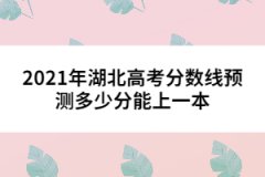 2021年湖北高考分?jǐn)?shù)線預(yù)測多少分能上一本 