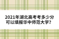 2021年湖北高考考多少分可以填報華中師范大學(xué)？