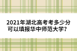 2021年湖北高考考多少分可以填報華中師范大學？