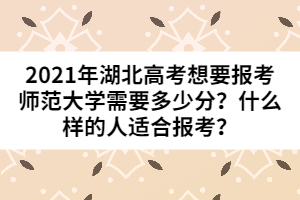 2021年湖北高考想要報考師范大學需要多少分?什么樣的人適合報考?