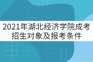 2021年湖北經(jīng)濟(jì)學(xué)院成考招生對(duì)象及報(bào)考條件有哪些？