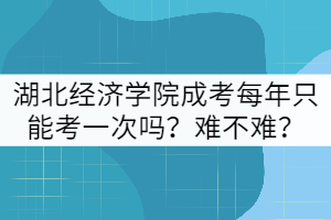 湖北經(jīng)濟(jì)學(xué)院成考每年只能考一次嗎？難不難？