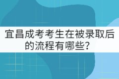 宜昌成考考生在被錄取后的流程有哪些？