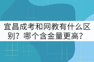 宜昌成考和網(wǎng)教有什么區(qū)別？哪個(gè)含金量更高？