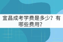 宜昌成考學(xué)費(fèi)是多少？有哪些費(fèi)用？