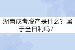 湖南成考脫產(chǎn)是什么？屬于全日制嗎？