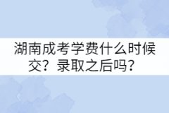 湖南成考學(xué)費(fèi)什么時(shí)候交？錄取之后嗎？