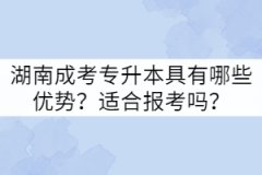 湖南成考專升本具有哪些優(yōu)勢？適合報(bào)考嗎？