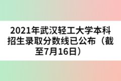 2021年武漢輕工大學(xué)本科招生錄取分?jǐn)?shù)線已公布（截至7月16日）