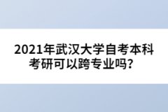 2021年武漢大學(xué)自考本科考研可以跨專業(yè)嗎？