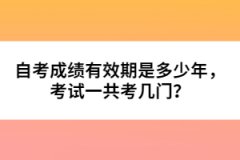 自考成績有效期是多少年，考試一共考幾門？