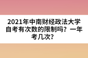 2021年中南財經政法大學自考有次數的限制嗎？一年考幾次？