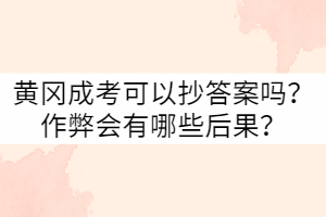 黃岡成考可以抄答案嗎？作弊會(huì)有哪些后果？