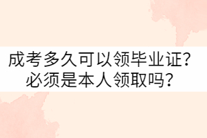 武漢科技大學成考多久可以領(lǐng)畢業(yè)證？必須是本人嗎？