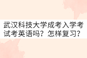 武漢科技大學成考入學考試考英語嗎？怎樣復(fù)習？