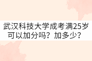 武漢科技大學(xué)成考滿(mǎn)25歲可以加分嗎？加多少？