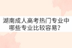 湖南成人高考熱門專業(yè)中哪些專業(yè)比較容易？