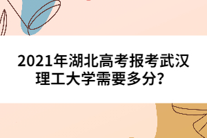 2021年湖北高考報考武漢理工大學(xué)需要多分？