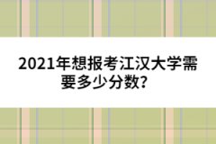 2021年想報(bào)考江漢大學(xué)需要多少分?jǐn)?shù)？