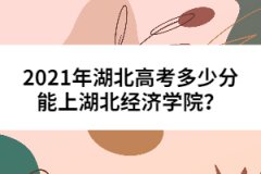 2021年湖北高考多少分能上湖北經(jīng)濟(jì)學(xué)院？