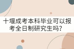 十堰成考本科畢業(yè)可以報(bào)考全日制研究生嗎？