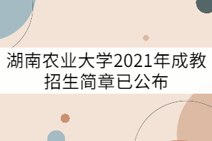 湖南農(nóng)業(yè)大學(xué)2021年成教招生簡(jiǎn)章已公布