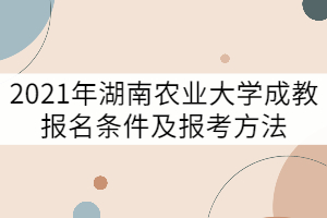 2021年湖南農(nóng)業(yè)大學成教報名條件及報考方法有哪些？