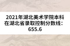 2021年湖北美術(shù)學(xué)院本科在湖北省錄取控制分?jǐn)?shù)線：655.6