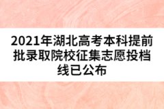 2021年湖北高考本科提前批錄取院校征集志愿投檔線已公布