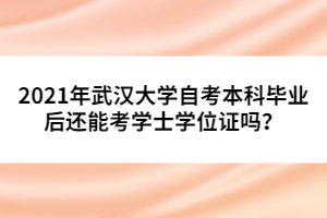 2021年武漢大學(xué)自考本科畢業(yè)后還能考學(xué)士學(xué)位證嗎？