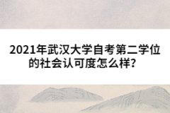 2021年武漢大學自考第二學位的社會認可度怎么樣？