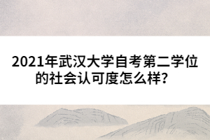 2021年武漢大學(xué)自考第二學(xué)位的社會認(rèn)可度怎么樣？