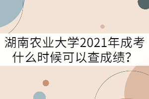 湖南農(nóng)業(yè)大學(xué)2021年成考什么時(shí)候可以查成績(jī)？