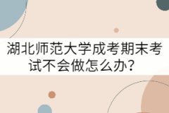 湖北師范大學(xué)成考期末考試不會(huì)做怎么辦？